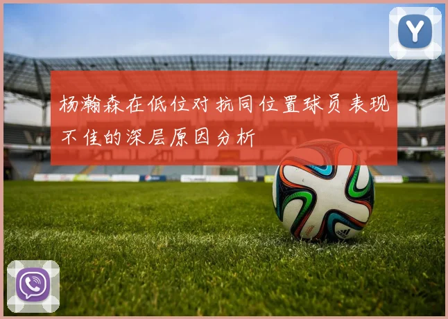 杨瀚森在低位对抗同位置球员表现不佳的深层原因分析