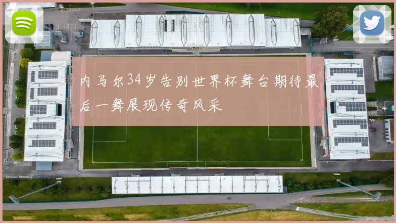 内马尔34岁告别世界杯舞台期待最后一舞展现传奇风采