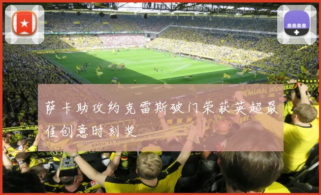 萨卡助攻约克雷斯破门荣获英超最佳创意时刻奖