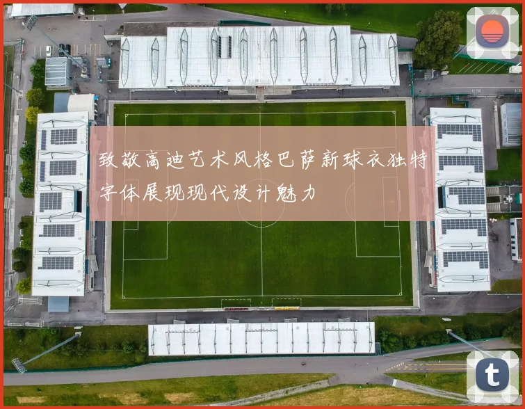 致敬高迪艺术风格巴萨新球衣独特字体展现现代设计魅力
