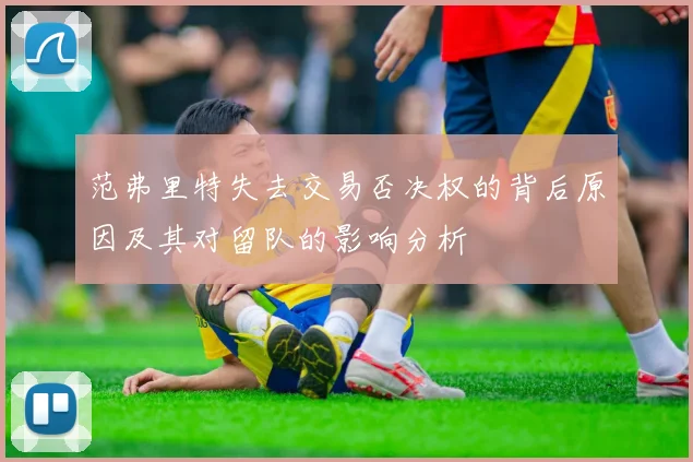 范弗里特失去交易否决权的背后原因及其对留队的影响分析