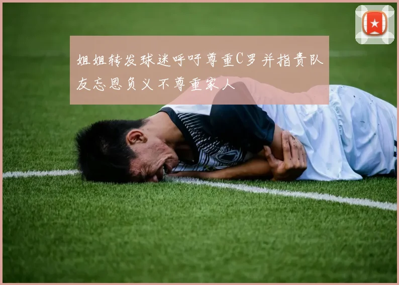 姐姐转发球迷呼吁尊重C罗并指责队友忘恩负义不尊重家人