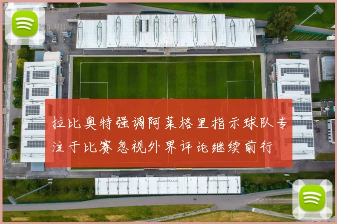 拉比奥特强调阿莱格里指示球队专注于比赛忽视外界评论继续前行