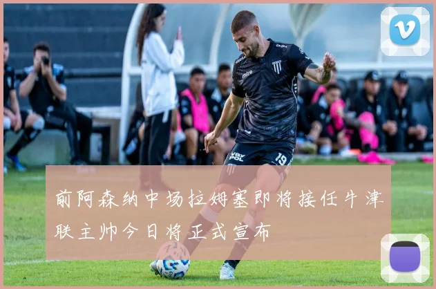 前阿森纳中场拉姆塞即将接任牛津联主帅今日将正式宣布