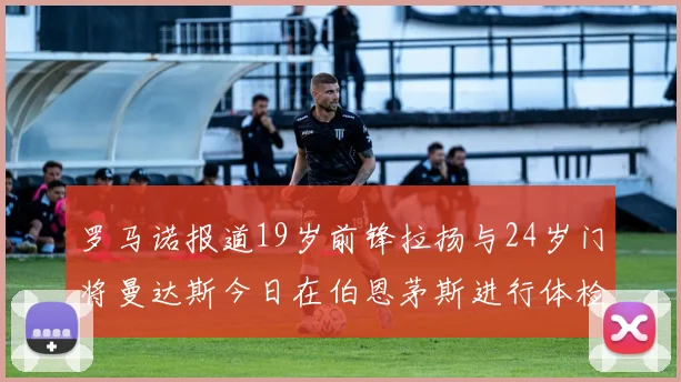 罗马诺报道19岁前锋拉扬与24岁门将曼达斯今日在伯恩茅斯进行体检