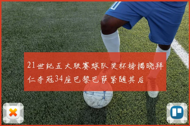 21世纪五大联赛球队奖杯榜揭晓拜仁夺冠34座巴黎巴萨紧随其后