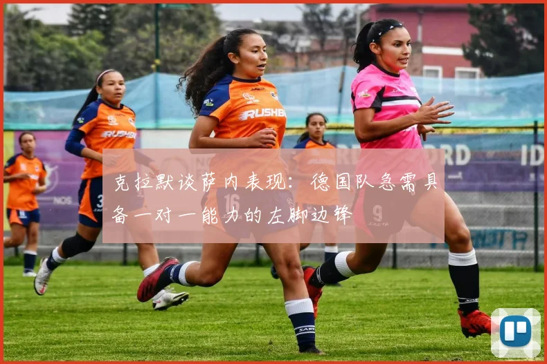 克拉默谈萨内表现：德国队急需具备一对一能力的左脚边锋