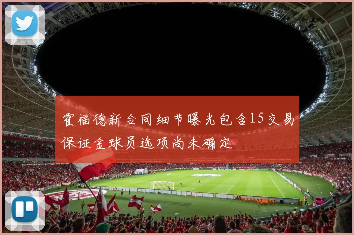 霍福德新合同细节曝光包含15交易保证金球员选项尚未确定